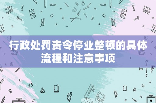 行政處罰責令停業整頓的具體流程和注意事項