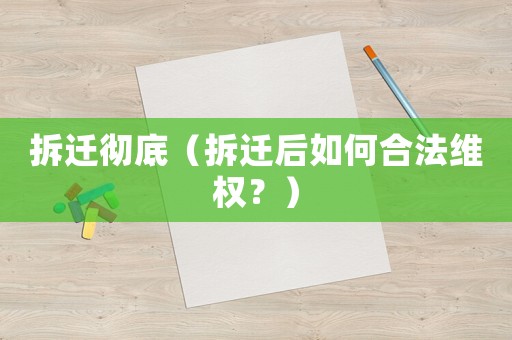 拆遷徹底（拆遷后如何合法維權(quán)？）