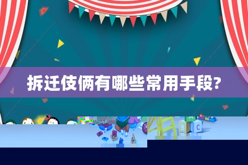 拆遷伎倆有哪些常用手段?