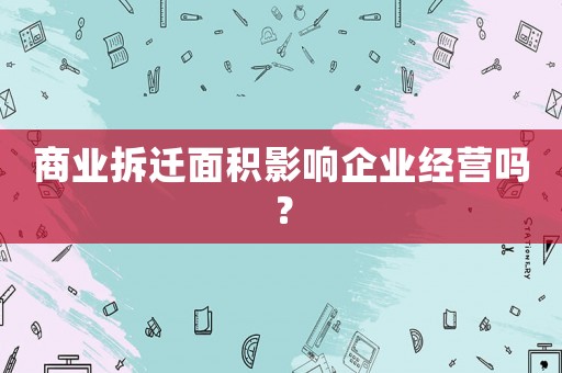 商業拆遷面積影響企業經營嗎？