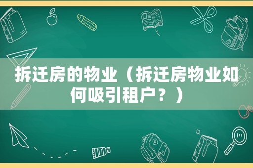 拆遷房的物業（拆遷房物業如何吸引租戶？）