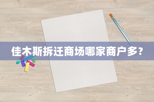 佳木斯拆遷商場(chǎng)哪家商戶多？