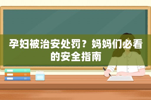 孕婦被治安處罰？媽媽們必看的安全指南