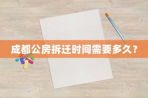 成都公房拆遷時間需要多久？