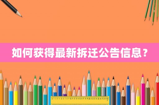 如何獲得最新拆遷公告信息？