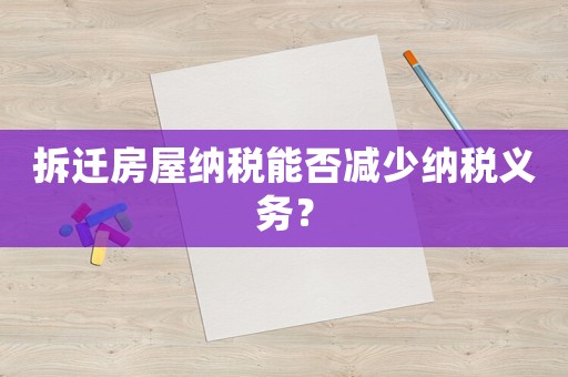 拆遷房屋納稅能否減少納稅義務(wù)？