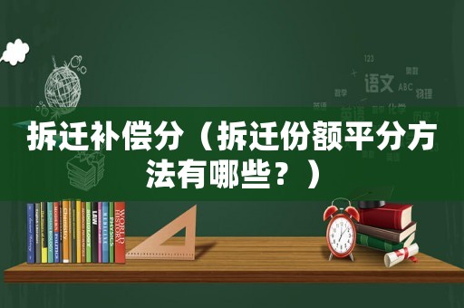 拆遷補(bǔ)償分（拆遷份額平分方法有哪些？）