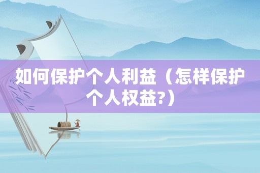 如何保護(hù)個(gè)人利益（怎樣保護(hù)個(gè)人權(quán)益?）
