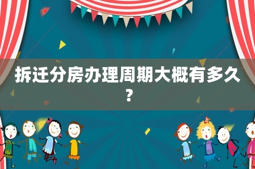 拆遷分房辦理周期大概有多久？