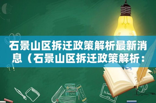 石景山區拆遷政策解析最新消息（石景山區拆遷政策解析：）