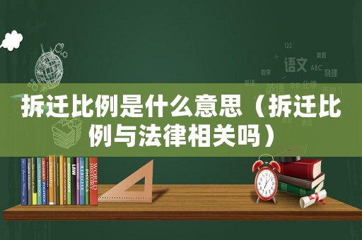 拆遷比例是什么意思（拆遷比例與法律相關嗎）