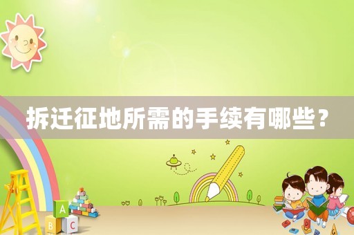 拆遷征地所需的手續(xù)有哪些？