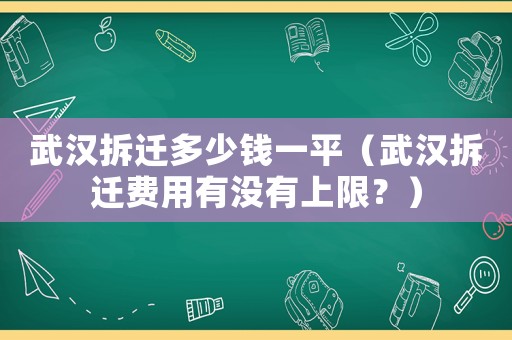 武漢拆遷多少錢一平（武漢拆遷費用有沒有上限？）