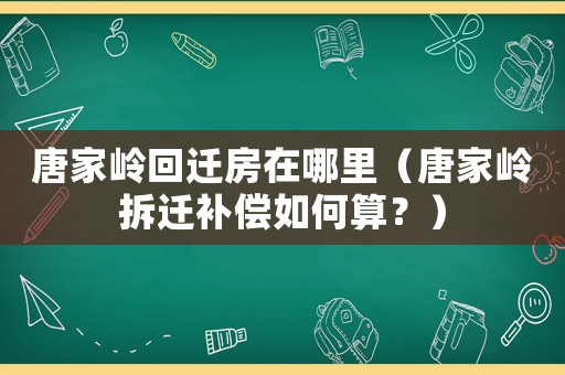 唐家嶺回遷房在哪里（唐家嶺拆遷補償如何算？）