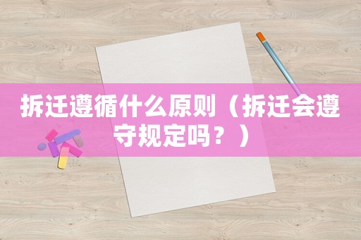 拆遷遵循什么原則（拆遷會遵守規定嗎？）