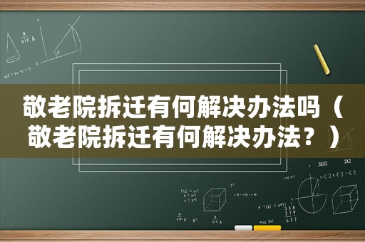 敬老院拆遷有何解決辦法嗎（敬老院拆遷有何解決辦法？）