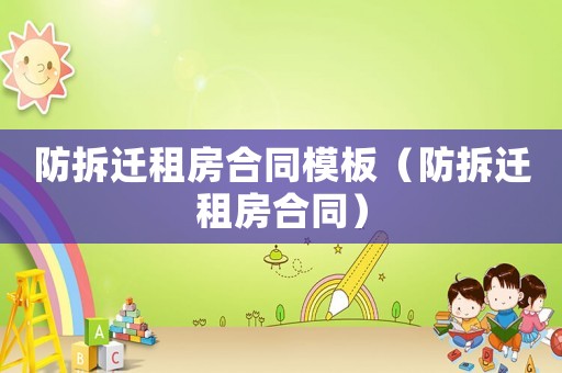 防拆遷租房合同模板（防拆遷租房合同）