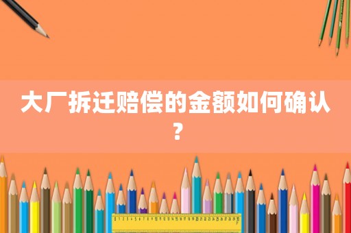 大廠拆遷賠償的金額如何確認？