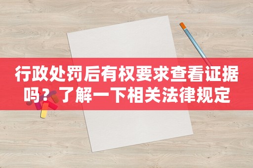 行政處罰后有權要求查看證據嗎？了解一下相關法律規定