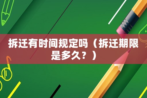 拆遷有時(shí)間規(guī)定嗎（拆遷期限是多久？）