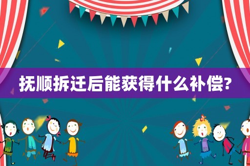 撫順拆遷后能獲得什么補(bǔ)償?
