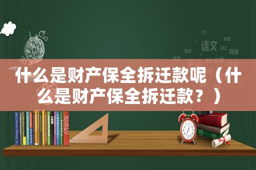 什么是財產保全拆遷款呢（什么是財產保全拆遷款？）