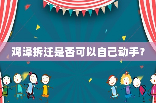 雞澤拆遷是否可以自己動(dòng)手？