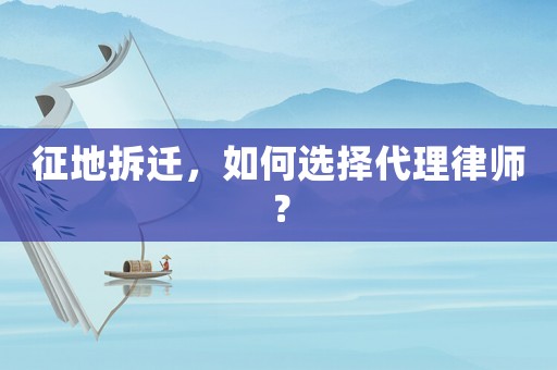 征地拆遷，如何選擇代理律師？