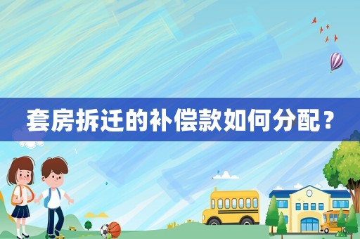 套房拆遷的補償款如何分配？