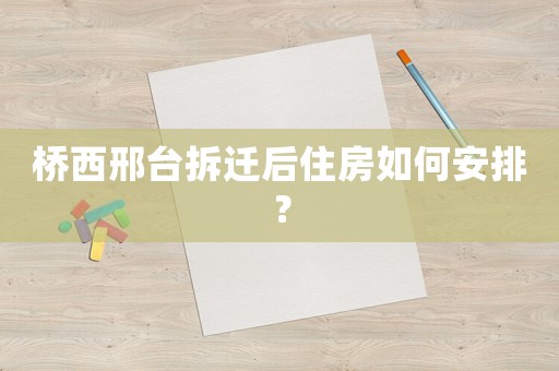 橋西邢臺拆遷后住房如何安排？