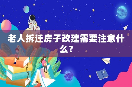 老人拆遷房子改建需要注意什么？