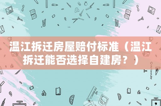 溫江拆遷房屋賠付標準（溫江拆遷能否選擇自建房？）