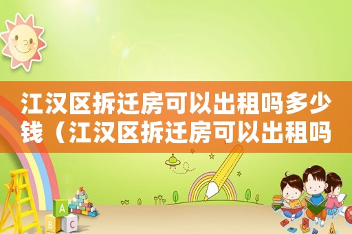 江漢區(qū)拆遷房可以出租嗎多少錢（江漢區(qū)拆遷房可以出租嗎？）