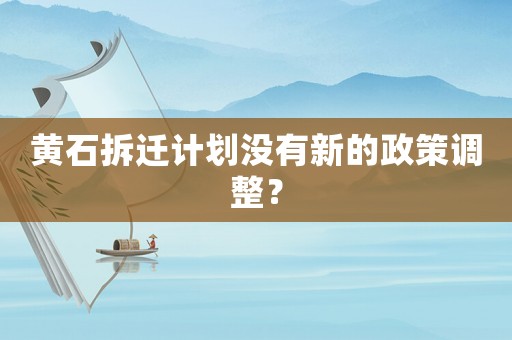 黃石拆遷計劃沒有新的政策調整？
