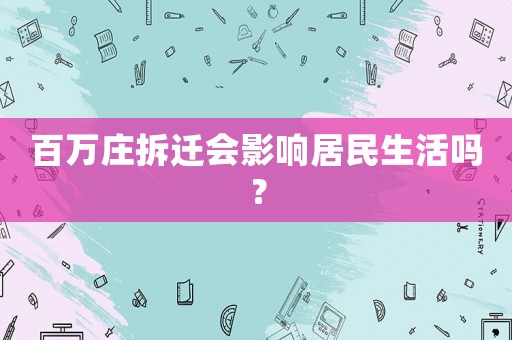 百萬(wàn)莊拆遷會(huì)影響居民生活嗎？