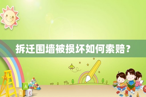 拆遷圍墻被損壞如何索賠？