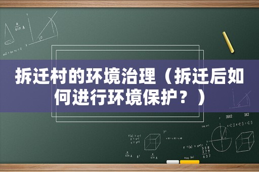 拆遷村的環(huán)境治理（拆遷后如何進行環(huán)境保護？）