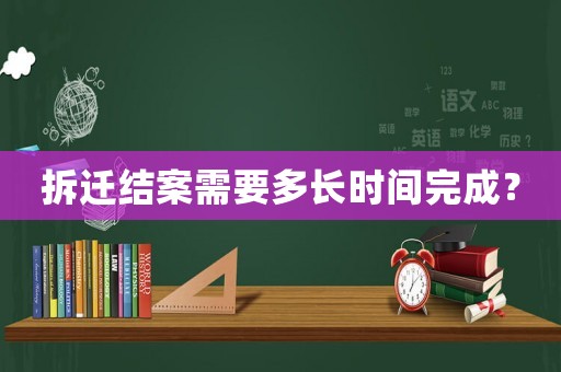 拆遷結案需要多長時間完成？