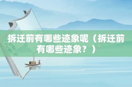 拆遷前有哪些跡象呢（拆遷前有哪些跡象？）