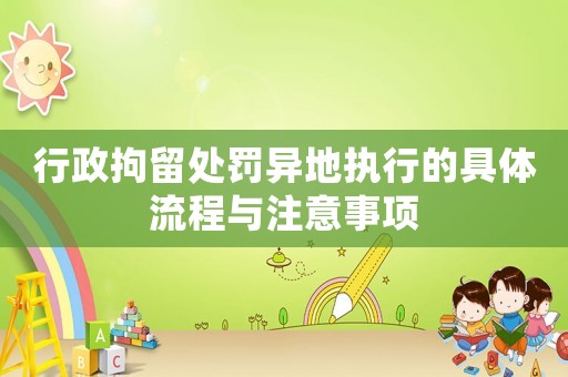 行政拘留處罰異地執行的具體流程與注意事項