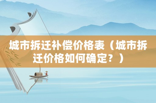 城市拆遷補償價格表（城市拆遷價格如何確定？）