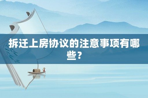 拆遷上房協議的注意事項有哪些？