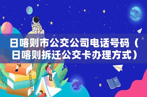 日喀則市公交公司電話號碼（日喀則拆遷公交卡辦理方式）