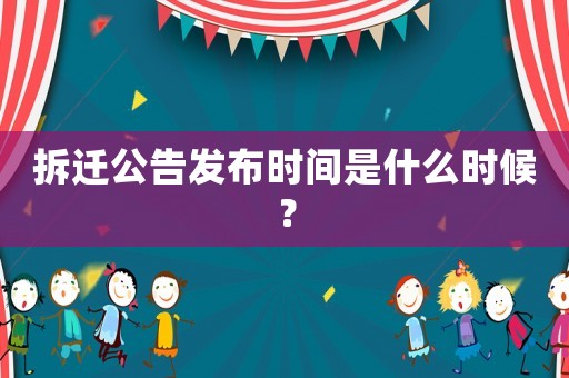 拆遷公告發布時間是什么時候？