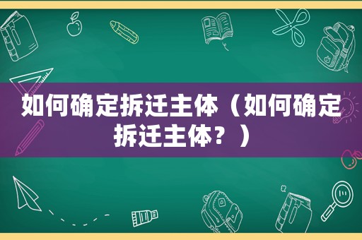 如何確定拆遷主體（如何確定拆遷主體？）