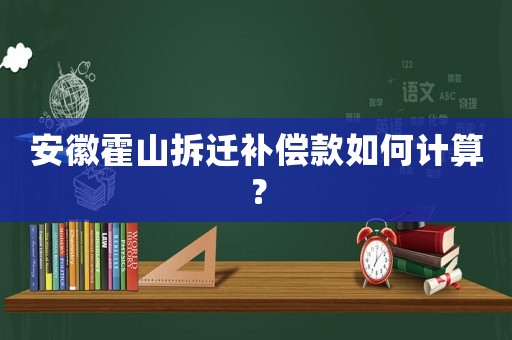 安徽霍山拆遷補(bǔ)償款如何計算？