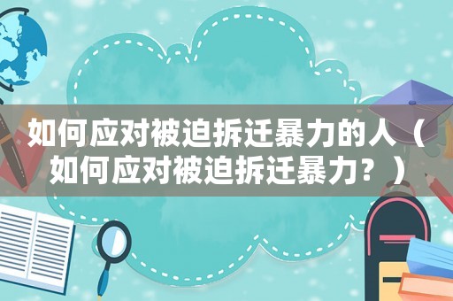 如何應對被迫拆遷暴力的人（如何應對被迫拆遷暴力？）