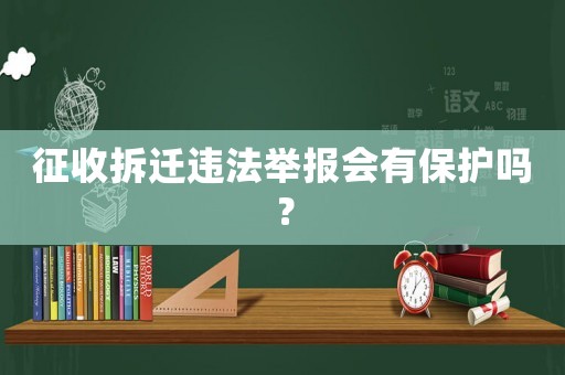 征收拆遷違法舉報會有保護嗎？