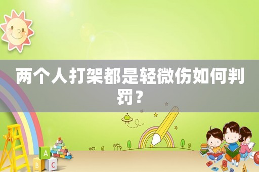兩個(gè)人打架都是輕微傷如何判罰？