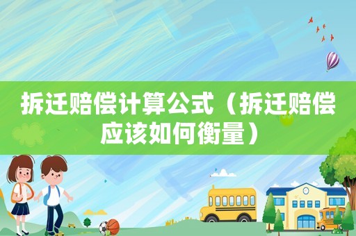 拆遷賠償計算公式（拆遷賠償應該如何衡量）